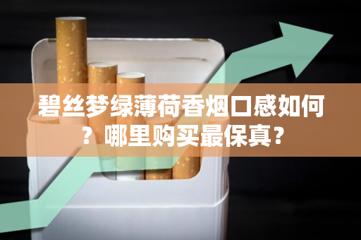 碧丝梦绿薄荷香烟口感如何？哪里购买最保真？